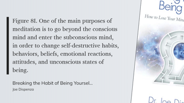 Breaking the Habit of Being Yourself - One of the main purposes of meditation is to go beyond the conscious mind and enter the subconscious mind, in order to change self-destructive habits,