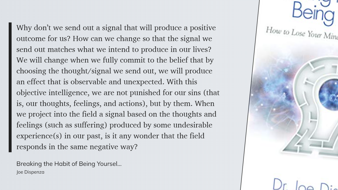 Breaking the Habit of Being Yourself - We will change when we fully commit to the belief that by choosing the thought-signal we send out, we will produce an effect that is observable and unexpected.