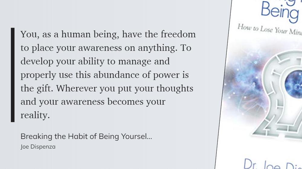 Breaking the Habit of Being Yourself - You, as a human being, have the freedom to place your awareness on anything. Wherever you put your thoughts and your awareness becomes your reality.-1