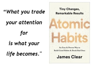 What you trade your attention for is what your life becomes ~ James Clear 