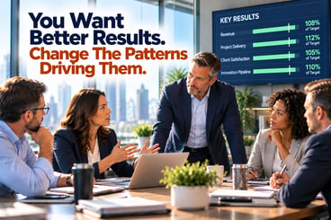 You Want Better Results. Change The Patterns Driving Them. 9-28-26